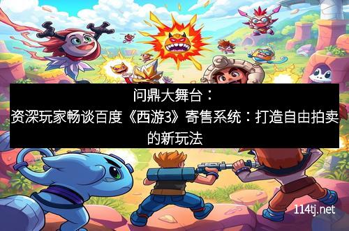 问鼎大舞台：资深玩家畅谈百度《西游3》寄售系统：打造自由拍卖的新玩法